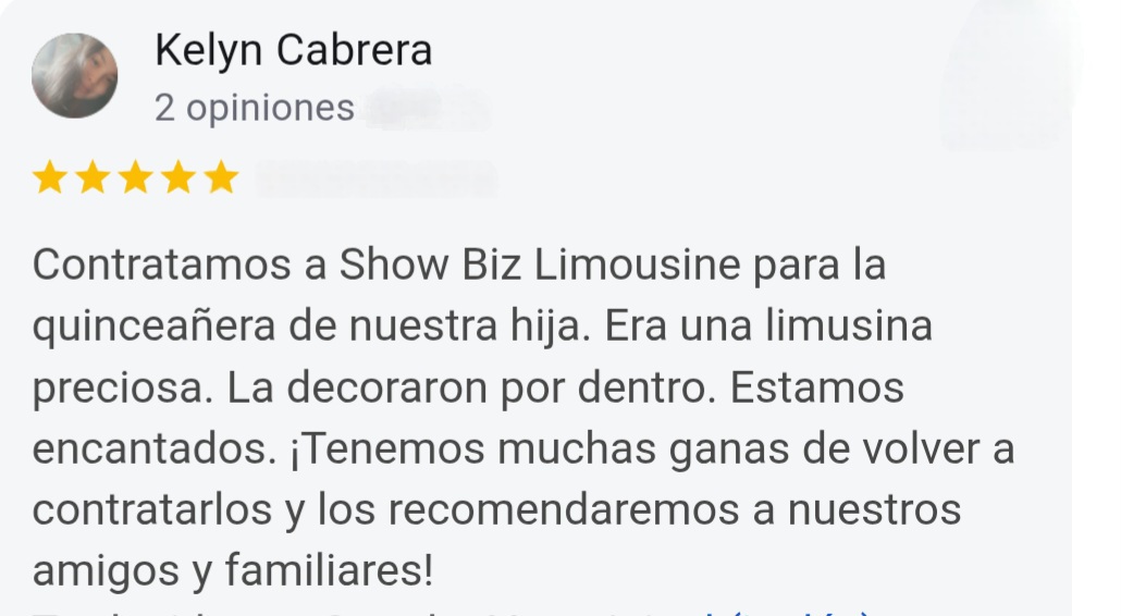 Kelyn Cabrera 5 Star Google Rated Quinceañera Review: We hired Show Biz Limousine for our daughter's Quinceañera. It was a beautiful limo. They decorated everything inside. Can't wait to use them again and recommend them to our friends and family.