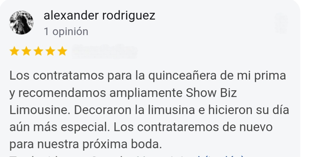 Alexander Rodriguez 5-Star Google Review: we use them for my cousin's Quinceañera i would recommend anyone to use Show Biz Limousine. They decorated the limousine and made her day even more special. We will use them again for our upcoming wedding.