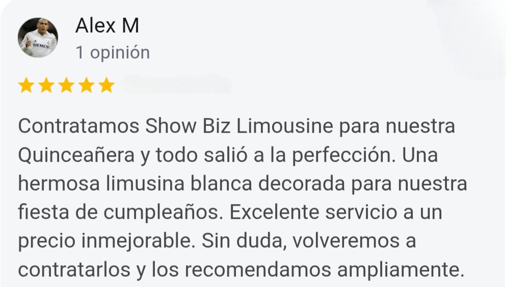 Alex M 5-Star Google Review: We used Show Biz Limousine for our Quinceañera and everything couldn't have been better. Beautiful white stretch limo decorated for our party. Great service at a great price. We will use again and I highly recommend.